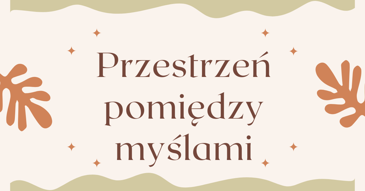 Przestrzeń pomiędzy myślami to moment ciszy i świadomej pauzy w umyśle.